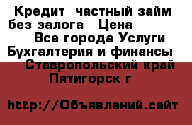 Кредит, частный займ без залога › Цена ­ 3 000 000 - Все города Услуги » Бухгалтерия и финансы   . Ставропольский край,Пятигорск г.